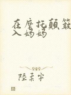 在摩托颠簸中进入妈妈