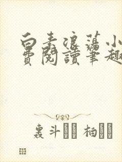 白素浪荡小说免费阅读笔趣阁