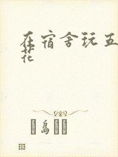 在宿舍玩五个校花