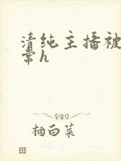 清纯主播被脔日常h