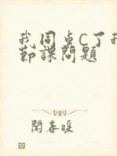 我同桌C了我一节课问题