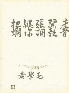 把腿张开老子臊烂你调教骨科男男