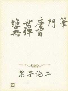 绝世唐门笔趣阁无弹窗