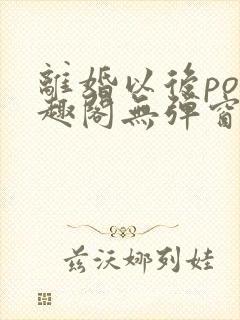 离婚以后po笔趣阁无弹窗