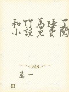 和竹马睡了以后小说免费阅读全文笔趣