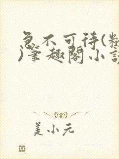 急不可待(糙汉)笔趣阁小说内容