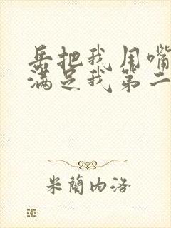 岳把我用嘴含进满足我第二章