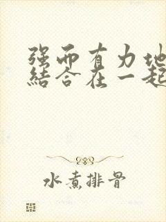 强而有力地和她结合在一起小说