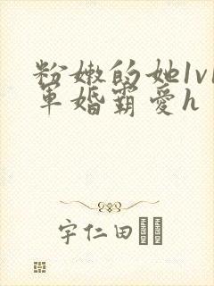 粉嫩的她1v1军婚霸爱h