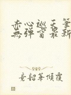 赤心巡天笔趣阁无弹窗最新