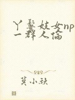 丫鬟妓女np被一群人伦