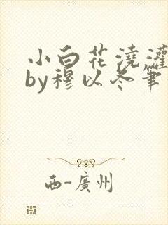 小白花浇灌日常by穆以冬笔趣阁