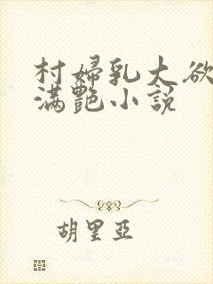 村妇乳大欲乡村满艳小说