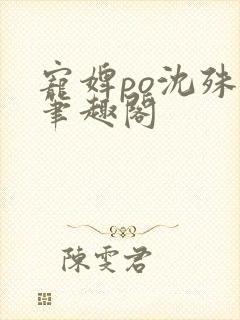 宠婢po沈殊辞笔趣阁