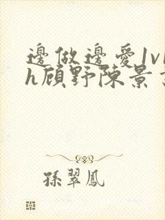 边做边爱1v1h顾野陈景书