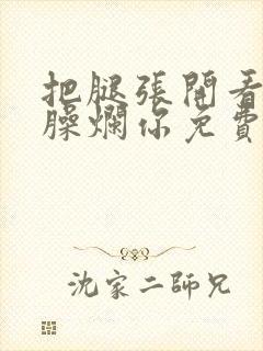 把腿张开看老子臊烂你免费