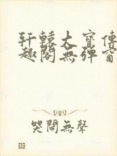 轩辕大宝传奇笔趣阁无弹窗