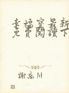 幸福宝最新章节免费阅读下载小说