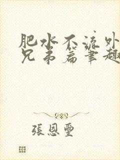 肥水不流外人田兄弟篇笔趣阁小说