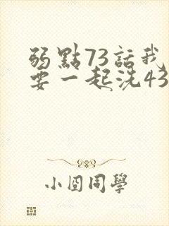 弱点73话我也要一起洗43321