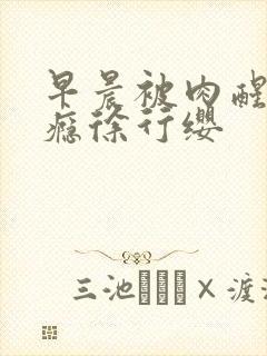 早晨被肉醒h奶瘾徐行缨