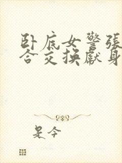 卧底女警张腿迎合交换献身