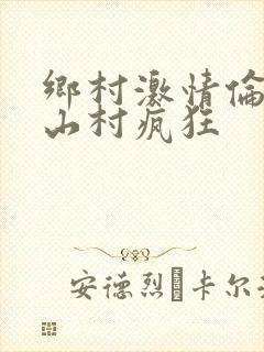 乡村激情伦小说山村疯狂