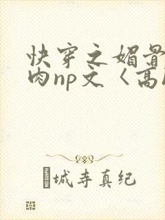快穿之媚骨h啪肉np文〈高h〉