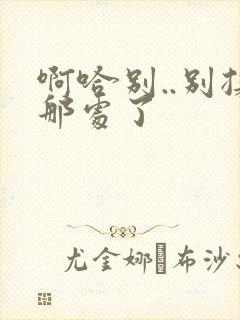 啊哈别..别揉那处了