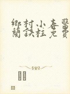 乡村小春医王淑兰铁柱免费阅读全文