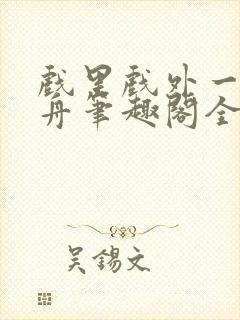 戏里戏外一叶孤舟笔趣阁全文