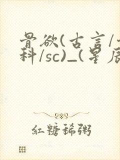 骨欲(古言/骨科/sc)_(星辰鲸落)_最新章