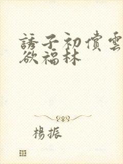 诱子初偿云雨孽欲福林