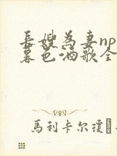 长嫂为妻npn暮色酒歌全文免费阅读笔趣阁