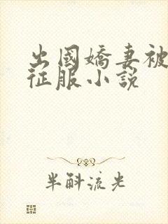 出国娇妻被黑人征服小说