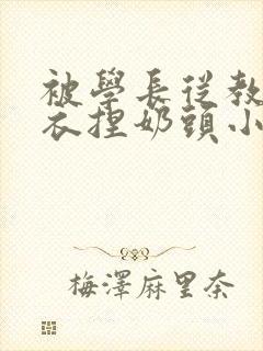 被学长从教室扒衣捏奶头小说