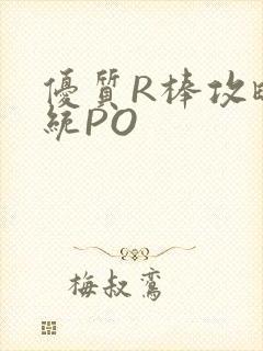 优质R棒攻略系统PO