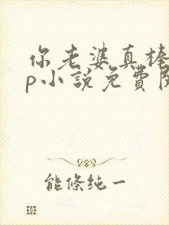 你老婆真棒多cp小说免费阅读