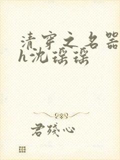 清穿之名器尤物h沈瑶瑶