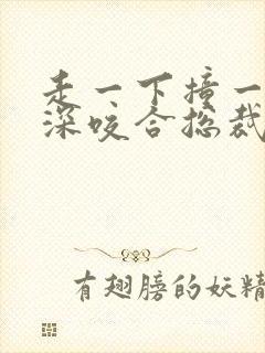 走一下撞一下深深咬合总裁