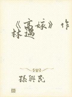 《高嫁》作者:林遇