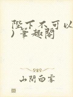 陛下不可以(限) 笔趣阁