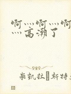 啊灬啊灬啊灬快灬高潮了