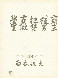学霸把校霸往死里做双男主车