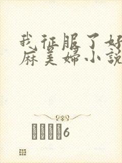 我征服了好友麻麻美妇小说