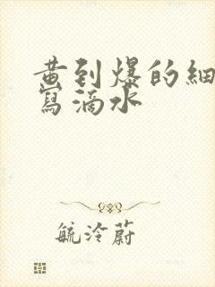 黄到爆的细节描写滴水