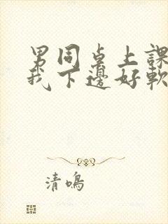 男同桌上课狂揉我下边好软好多水