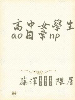 高中女学生挨cao日常np
