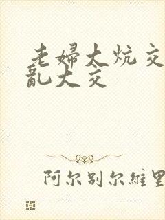 老妇大炕交换配乱大交