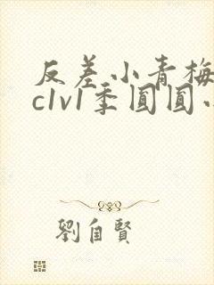 反差小青梅不经c1v1季圆圆小说